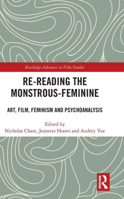 Re-reading the Monstrous-Feminine: Art, Film, Feminism and Psychoanalysis (Routledge Advances in Film Studies)