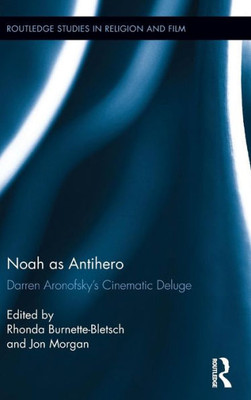 Noah as Antihero: Darren AronofskyÆs Cinematic Deluge (Routledge Studies in Religion and Film)