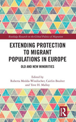 Extending Protection to Migrant Populations in Europe: Old and New Minorities (Routledge Research on the Global Politics of Migration)