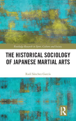 The Historical Sociology of Japanese Martial Arts (Routledge Research in Sport, Culture and Society)