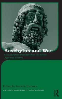 Aeschylus and War: Comparative Perspectives on Seven Against Thebes (Routledge Monographs in Classical Studies)