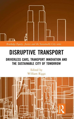 Disruptive Transport: Driverless Cars, Transport Innovation and the Sustainable City of Tomorrow (Routledge Equity, Justice and the Sustainable City series)