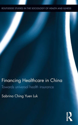 Financing Healthcare in China: Towards universal health insurance (Routledge Studies in the Sociology of Health and Illness)