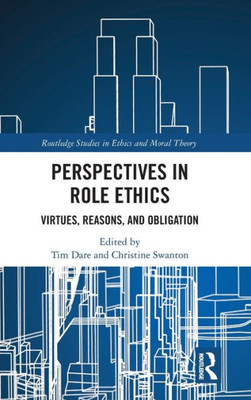 Perspectives in Role Ethics: Virtues, Reasons, and Obligation (Routledge Studies in Ethics and Moral Theory)