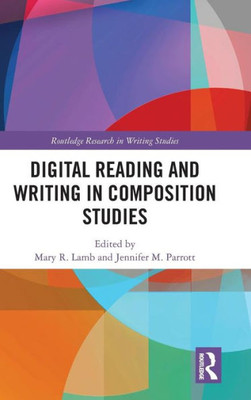 Digital Reading and Writing in Composition Studies (Routledge Research in Writing Studies)