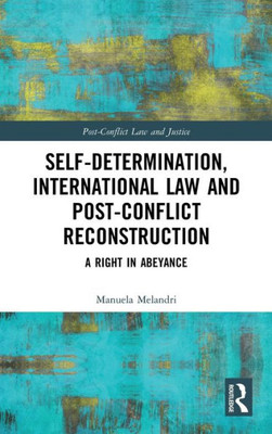Self-Determination, International Law and Post-Conflict Reconstruction: A Right in Abeyance (Post-Conflict Law and Justice)