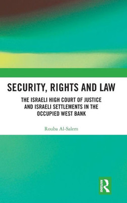 Security, Rights and Law: The Israeli High Court of Justice and Israeli Settlements in the Occupied West Bank (Comparative Constitutionalism in Muslim Majority States)