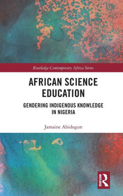 African Science Education: Gendering Indigenous Knowledge in Nigeria (Routledge Contemporary Africa)