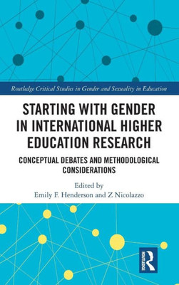 Starting with Gender in International Higher Education Research: Conceptual Debates and Methodological Considerations (Routledge Critical Studies in Gender and Sexuality in Education)