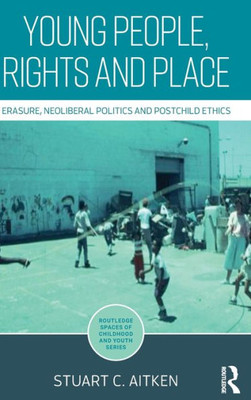 Young People, Rights and Place: Erasure, Neoliberal Politics and Postchild Ethics (Routledge Spaces of Childhood and Youth Series)