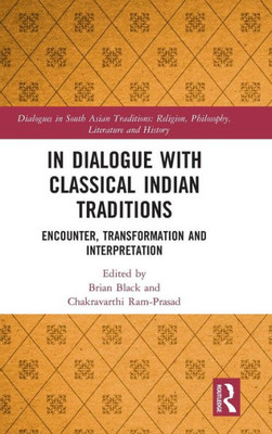In Dialogue with Classical Indian Traditions: Encounter, Transformation and Interpretation (Dialogues in South Asian Traditions: Religion, Philosophy, Literature and History)