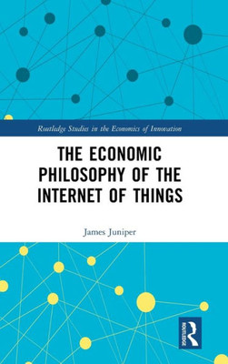 The Economic Philosophy of the Internet of Things (Routledge Studies in the Economics of Innovation)