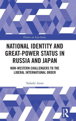 National Identity and Great-Power Status in Russia and Japan: Non-Western Challengers to the Liberal International Order (Politics in Asia)