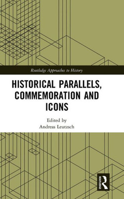 Historical Parallels, Commemoration and Icons (Routledge Approaches to History)
