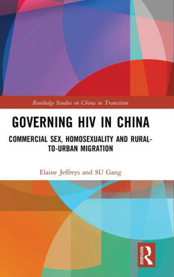 Governing HIV in China: Commercial Sex, Homosexuality and Rural-to-Urban Migration (Routledge Studies on China in Transition)