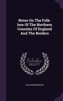 Notes On The Folk-lore Of The Northern Counties Of England And The Borders