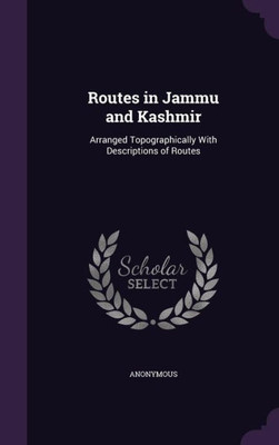 Routes in Jammu and Kashmir: Arranged Topographically With Descriptions of Routes