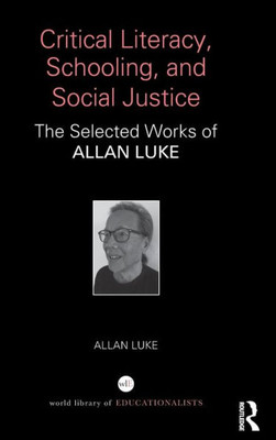 Critical Literacy, Schooling, and Social Justice: The Selected Works of Allan Luke (World Library of Educationalists)