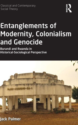 Entanglements of Modernity, Colonialism and Genocide: Burundi and Rwanda in Historical-Sociological Perspective (Classical and Contemporary Social Theory)