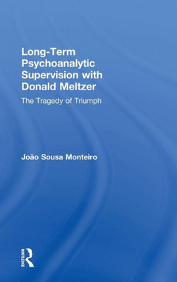 Long-Term Psychoanalytic Supervision with Donald Meltzer: The Tragedy of Triumph