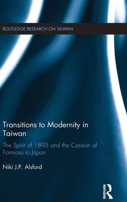 Transitions to Modernity in Taiwan: The Spirit of 1895 and the Cession of Formosa to Japan (Routledge Research on Taiwan Series)