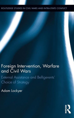 Foreign Intervention, Warfare and Civil Wars: External Assistance and Belligerents' Choice of Strategy (Routledge Studies in Civil Wars and Intra-State Conflict)