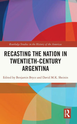 Recasting the Nation in Twentieth-Century Argentina (Routledge Studies in the History of the Americas)