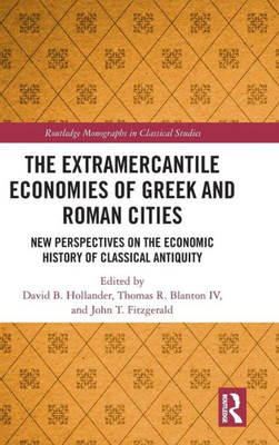 The Extramercantile Economies of Greek and Roman Cities: New Perspectives on the Economic History of Classical Antiquity (Routledge Monographs in Classical Studies)