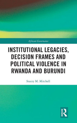 Institutional Legacies, Decision Frames and Political Violence in Rwanda and Burundi (African Governance)