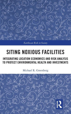 Siting Noxious Facilities: Integrating Location Economics and Risk Analysis to Protect Environmental Health and Investments (Earthscan Risk in Society)