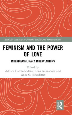 Feminism and the Power of Love: Interdisciplinary Interventions (Routledge Advances in Feminist Studies and Intersectionality)