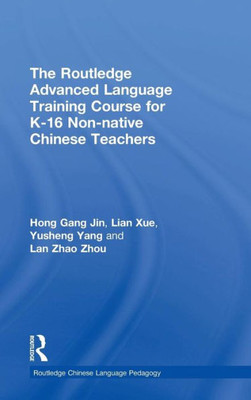 The Routledge Advanced Language Training Course for K-16 Non-native Chinese Teachers (Routledge Chinese Language Pedagogy)