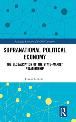 Supranational Political Economy: The Globalisation of the StateûMarket Relationship (Routledge Frontiers of Political Economy)