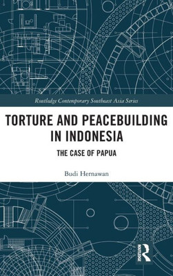 Torture and Peacebuilding in Indonesia: The Case of Papua (Routledge Contemporary Southeast Asia Series)