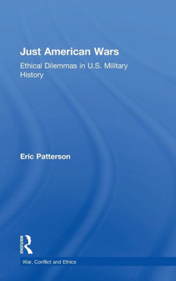 Just American Wars: Ethical Dilemmas in U.S. Military History (War, Conflict and Ethics)