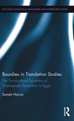 Bourdieu in Translation Studies: The Socio-cultural Dynamics of Shakespeare Translation in Egypt (Routledge Advances in Translation and Interpreting Studies)