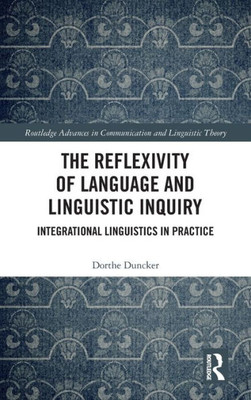 The Reflexivity of Language and Linguistic Inquiry: Integrational Linguistics in Practice (Routledge Advances in Communication and Linguistic Theory)