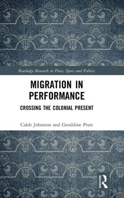 Migration in Performance: Crossing the Colonial Present (Routledge Research in Place, Space and Politics)