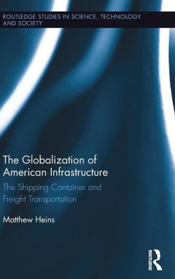 The Globalization of American Infrastructure: The Shipping Container and Freight Transportation (Routledge Studies in Science, Technology and Society)