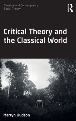Critical Theory and the Classical World (Classical and Contemporary Social Theory)