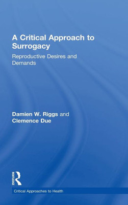 A Critical Approach to Surrogacy: Reproductive Desires and Demands (Critical Approaches to Health)