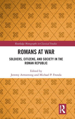 Romans at War: Soldiers, Citizens, and Society in the Roman Republic (Routledge Monographs in Classical Studies)