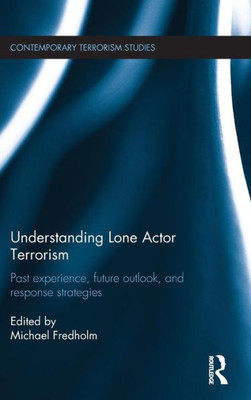 Understanding Lone Actor Terrorism: Past Experience, Future Outlook, and Response Strategies (Contemporary Terrorism Studies)