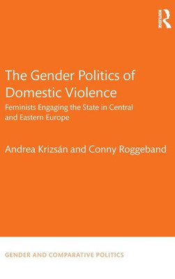 The Gender Politics of Domestic Violence: Feminists Engaging the State in Central and Eastern Europe (Gender and Comparative Politics)