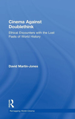 Cinema Against Doublethink: Ethical Encounters with the Lost Pasts of World History (Remapping World Cinema)
