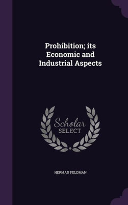 Prohibition; its Economic and Industrial Aspects