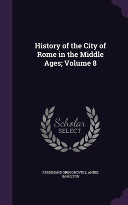 History of the City of Rome in the Middle Ages; Volume 8