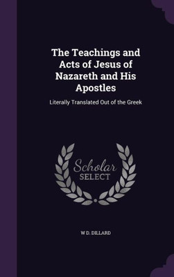 The Teachings and Acts of Jesus of Nazareth and His Apostles: Literally Translated Out of the Greek