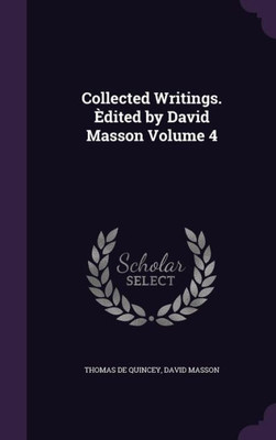 Collected Writings. ?dited by David Masson Volume 4