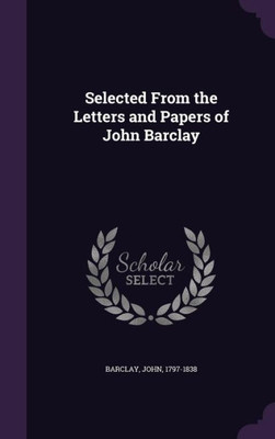 Selected From the Letters and Papers of John Barclay